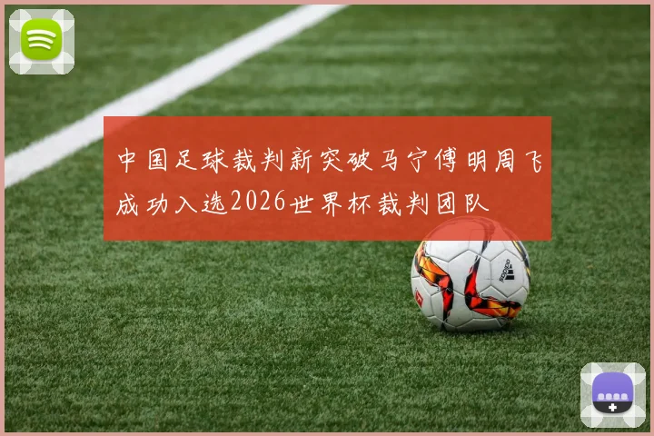 中国足球裁判新突破马宁傅明周飞成功入选2026世界杯裁判团队