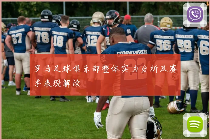罗马足球俱乐部整体实力分析及赛季表现解读