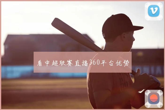 看中超联赛直播360平台优势