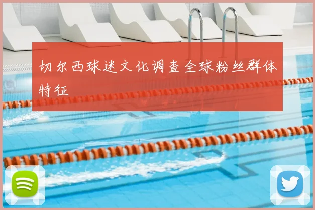 切尔西球迷文化调查全球粉丝群体特征