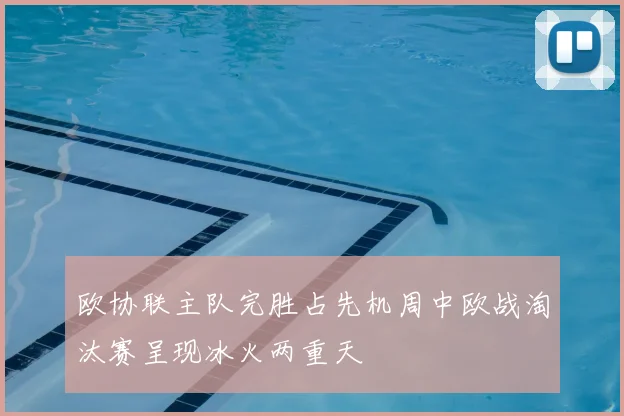 欧协联主队完胜占先机周中欧战淘汰赛呈现冰火两重天