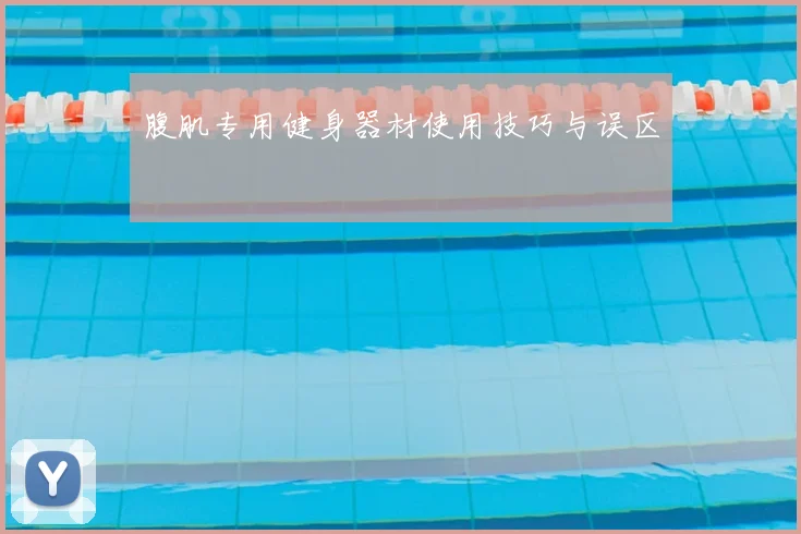 腹肌专用健身器材使用技巧与误区