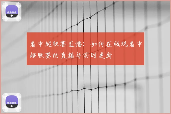 看中超联赛直播：如何在线观看中超联赛的直播与实时更新